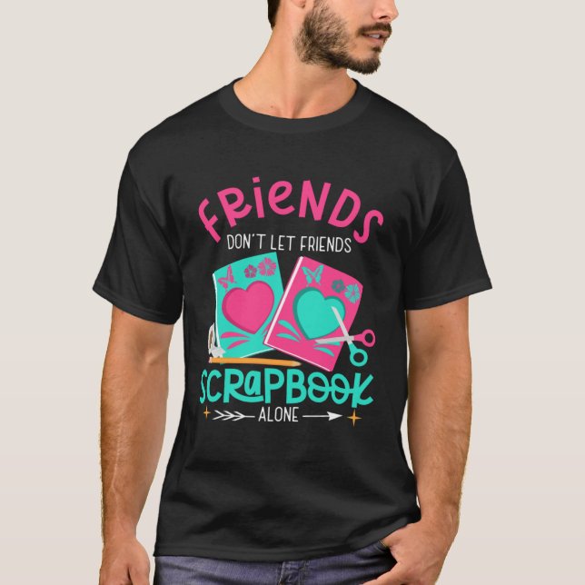 Friend Don't Let Friends Scrapbook Alone Crafters  T-Shirt (Front)