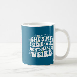 Friend wife don't make weird friendship humor coffee mug