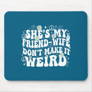 Friend wife don't make weird friendship humor mouse mat