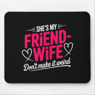 Friend-wife don't make weird funny wife humor mouse mat