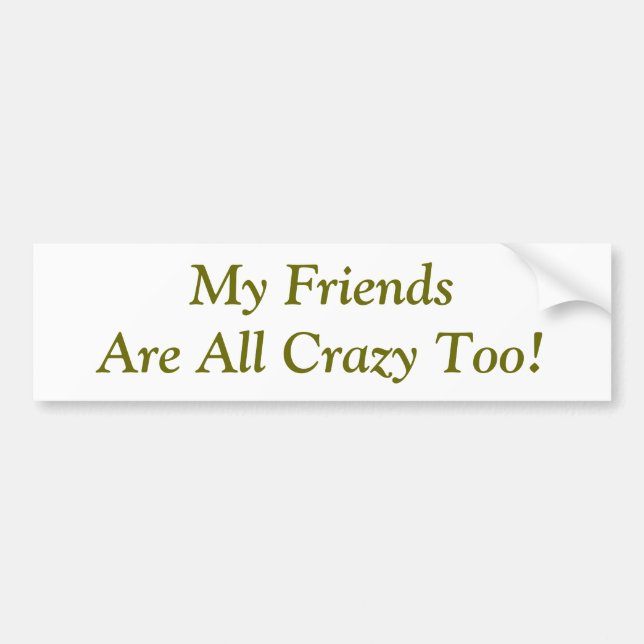 Friends Are Crazy Too Quote Funny Bumper Sticker (Front)