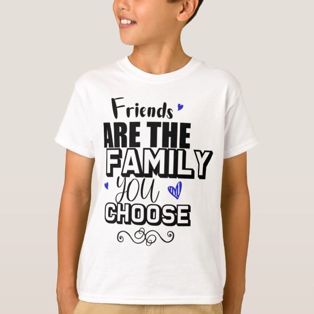 Friends Are The Family You Choose T-Shirt (Front)