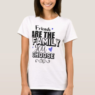 Friends Are The Family You Choose T-Shirt