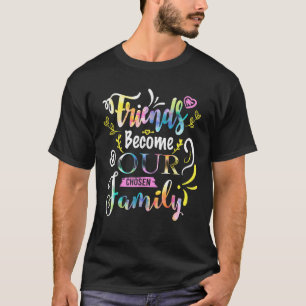 Friends Become Our Chosen Family Friendship Funnys T-Shirt