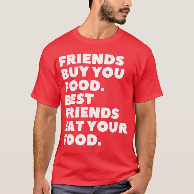 Friends Buy You Food Best Friends Eat Your Food fu T-Shirt (Front)