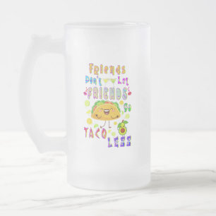 Friends Don’t Let Friends Go Taco Less Frosted Glass Beer Mug