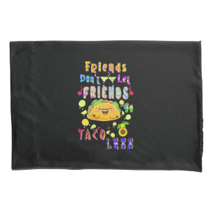 Friends Don’t Let Friends Go Taco Less Pillowcase