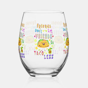 Friends Don’t Let Friends Go Taco Less Stemless Wine Glass