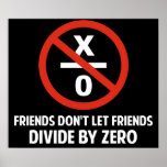 Friends Don't Divide by Zero Poster<br><div class="desc">Friends don't let friends divide by zero.  Disrupting the fabric of spacetime and imploding the universe is just bad business for everyone.  Pretty irresponsible.  Great gift or tshirt for the scientifically and mathematically conscious.</div>