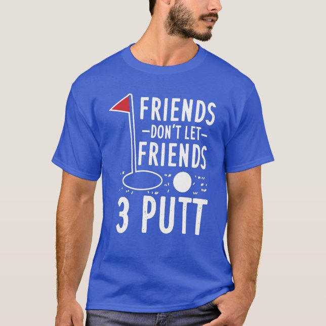 Friends Don't Let Friends 3 Putt Golfing Gag T-Shirt (Front)