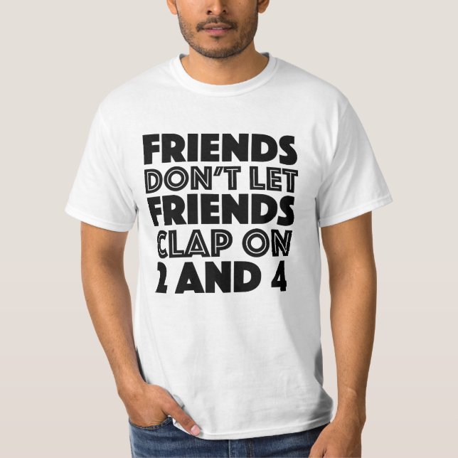Friends Don't Let Friends Clap On 2 And 4 T Shirt (Front)