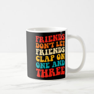 Friends Don't Let Friends Clap On One And Three Re Coffee Mug