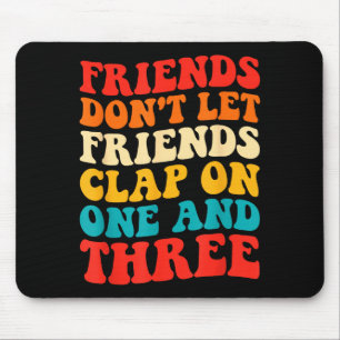 Friends Don't Let Friends Clap On One And Three Re Mouse Mat