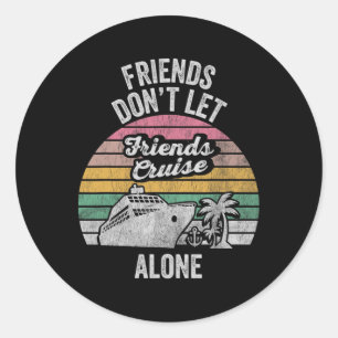Friends Don't Let Friends Cruise Alone Classic Round Sticker