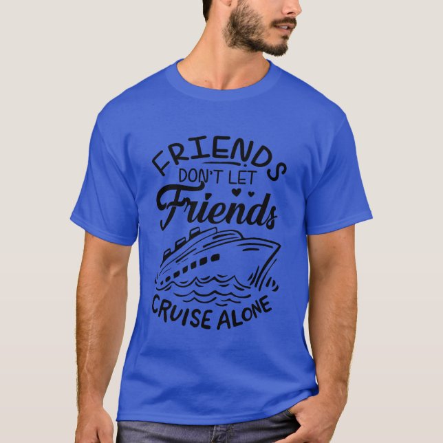 Friends Dont Let Friends Cruise Alone Cruise Ship  T-Shirt (Front)