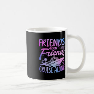 Friends Don't Let Friends Cruise Alone Cruise Trip Coffee Mug