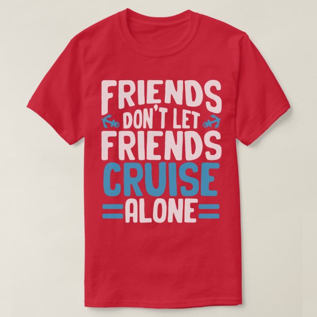 Friends Dont Let Friends Cruise Alone  T-Shirt (Design Front)
