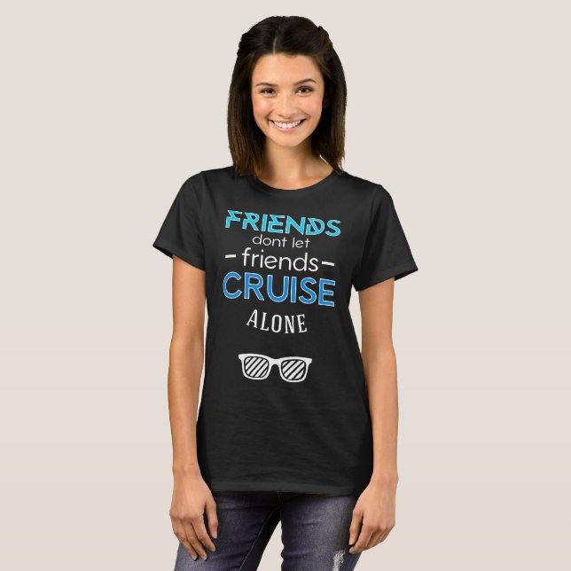 friends dont let friends cuise alone cruise t-shir T-Shirt (Front Full)