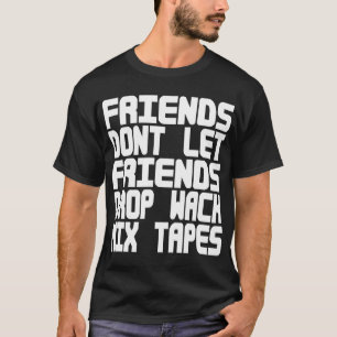 Friends Dont Let Friends Drop Wack MixTapes -- Tee