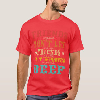 Friends dont let friends eat imported beef Quote b T-Shirt