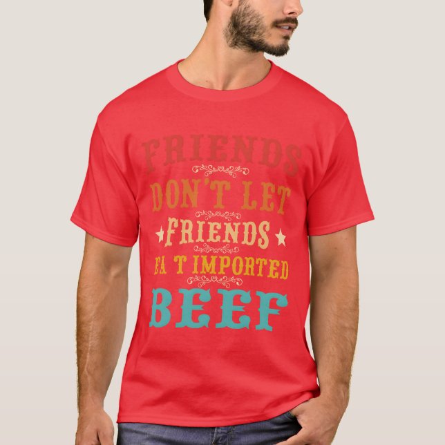Friends dont let friends eat imported beef Quote b T-Shirt (Front)