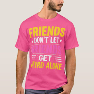 Friends Dont Let Friends Get Weird AloneFriendship T-Shirt