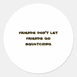 Friends Dont Let Friends Go Squatching _1 Classic Round Sticker