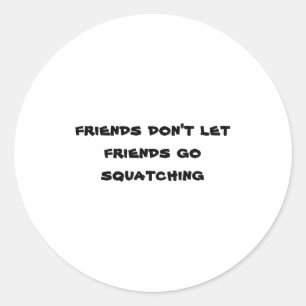 Friends Dont Let Friends Go Squatching Classic Round Sticker