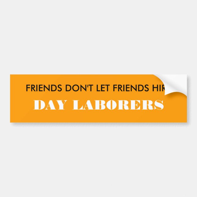 FRIENDS DON'T LET FRIENDS HIRE, DAY LABORERS BUMPER STICKER (Front)