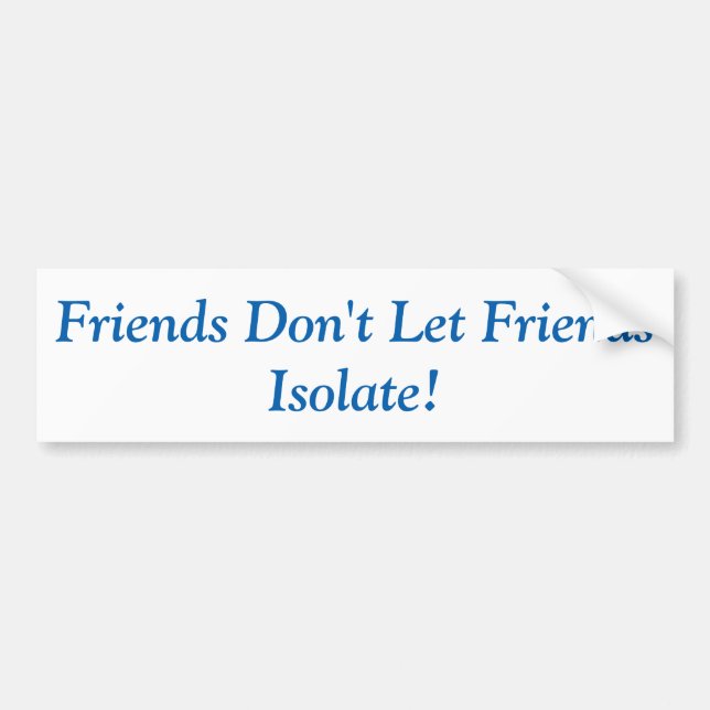 Friends don't let Friends Isolate! Bumper Sticker (Front)