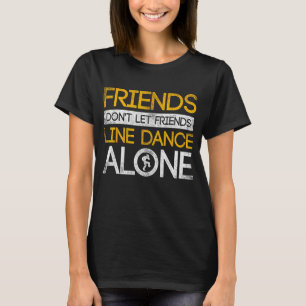 Friends Dont Let Friends Linedance Alone Line Danc T-Shirt