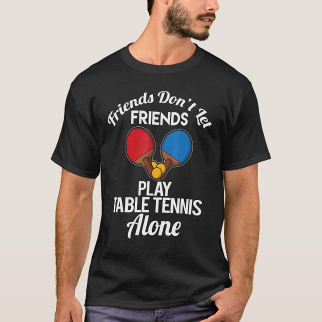 Friends Don't Let Friends Play Table Tennis Alone T-Shirt (Front)