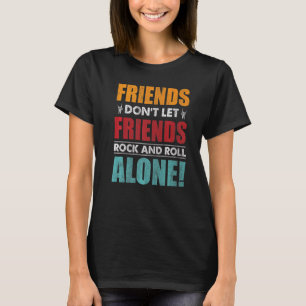 Friends Dont Let Friends Rock And Roll Alone   T-Shirt