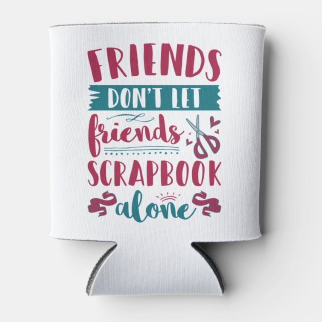Friends Don't Let Friends Scrapbook Alone Can Cooler (Front)