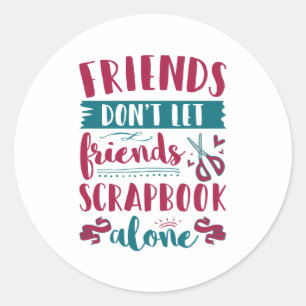 Friends Don't Let Friends Scrapbook Alone Classic Round Sticker