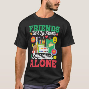 Friends Don't Let Friends Srapbook Alone Scrapboo T-Shirt