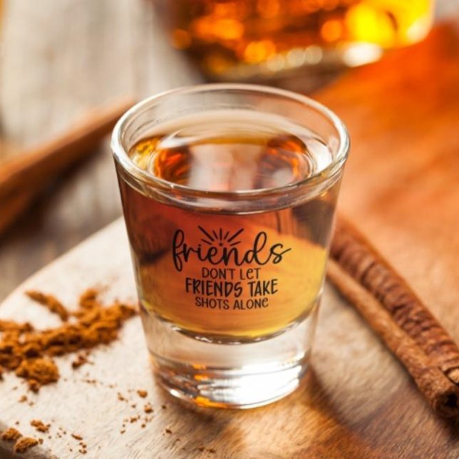 Friends Don't Let Friends Take Shots Alone  Shot Glass (Creator Uploaded)