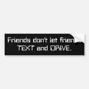 Friends don't let friends TEXT and DRIVE. Bumper Sticker