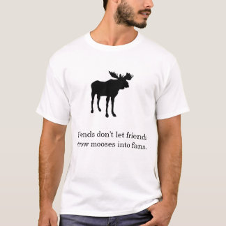 Friends don't let friends throw mooses into fans. T-Shirt
