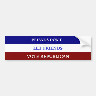 FRIENDS DON'T LET FRIENDS VOTE REPUBLICAN BUMPER STICKER