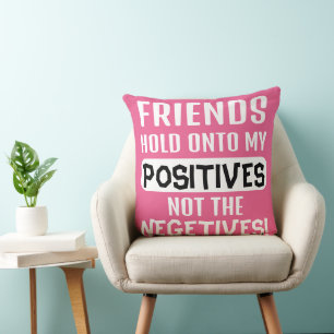 Friends hold onto my positives, not the negatives! cushion
