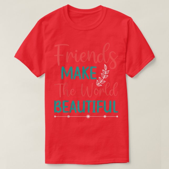 Friends Make The World Beautiful  T-Shirt (Design Front)
