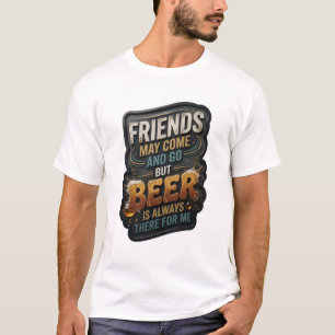 FRIENDS MAY COME AND GO BUT BEER IS ALWAYS THER v2 T-Shirt