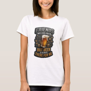 FRIENDS MAY COME AND GO BUT BEER IS ALWAYS THER v4 T-Shirt