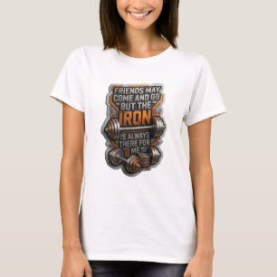 FRIENDS MAY COME AND GO BUT THE IRON IS ALWAYS v5 T-Shirt