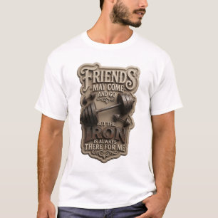 FRIENDS MAY COME AND GO BUT THE IRON IS ALWAYS v8 T-Shirt