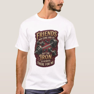 FRIENDS MAY COME AND GO BUT THE IRON IS ALWAYS v9 T-Shirt