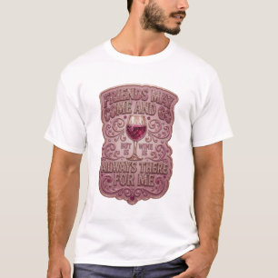 FRIENDS MAY COME AND GO BUT WINE IS ALWAYS THE v12 T-Shirt