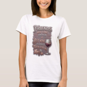 FRIENDS MAY COME AND GO BUT WINE IS ALWAYS THER v2 T-Shirt
