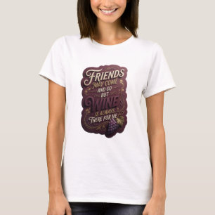 FRIENDS MAY COME AND GO BUT WINE IS ALWAYS THERE T-Shirt